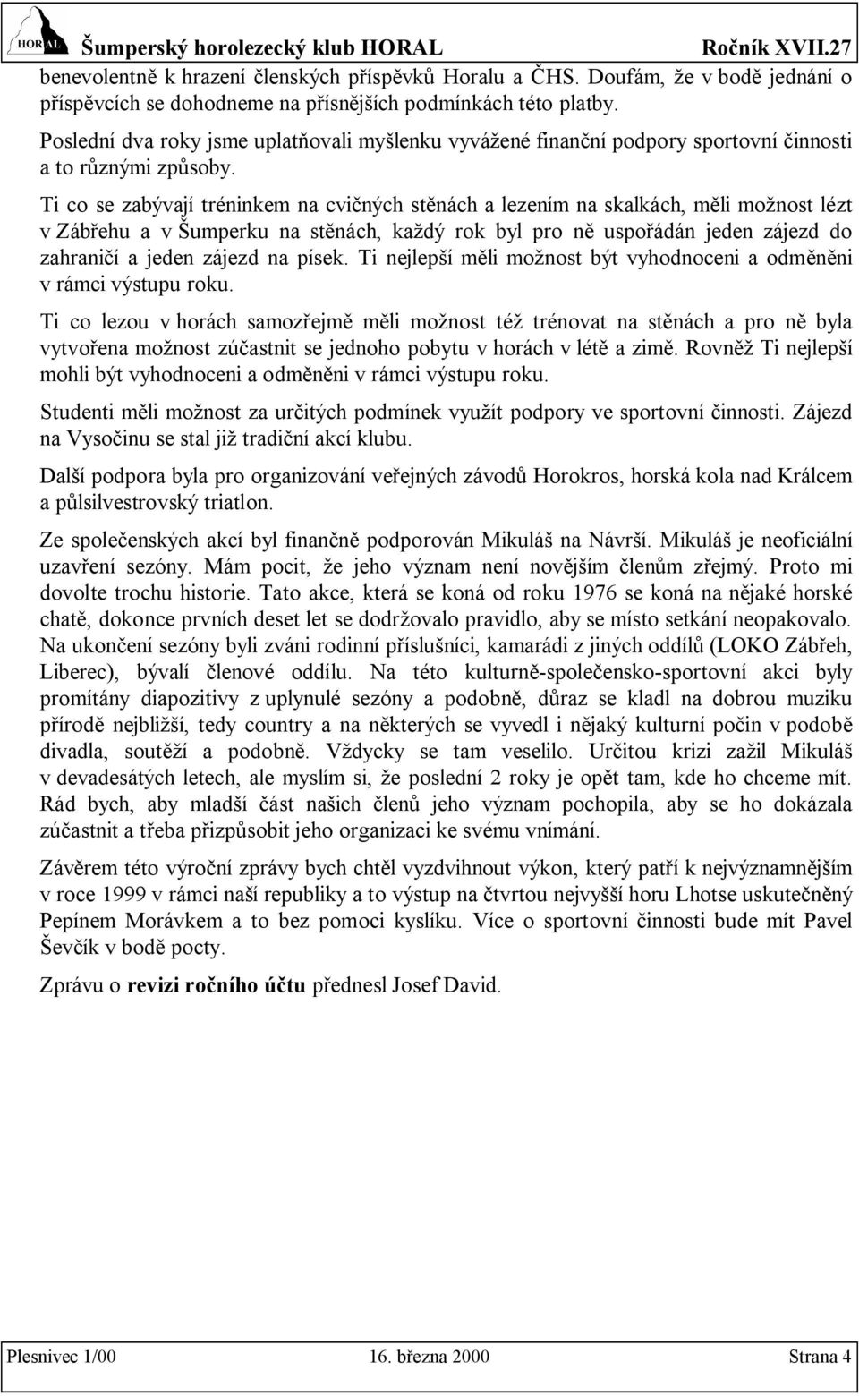 Ti co se zabývají tréninkem na cvičných stěnách a lezením na skalkách, měli možnost lézt v Zábřehu a v Šumperku na stěnách, každý rok byl pro ně uspořádán jeden zájezd do zahraničí a jeden zájezd na