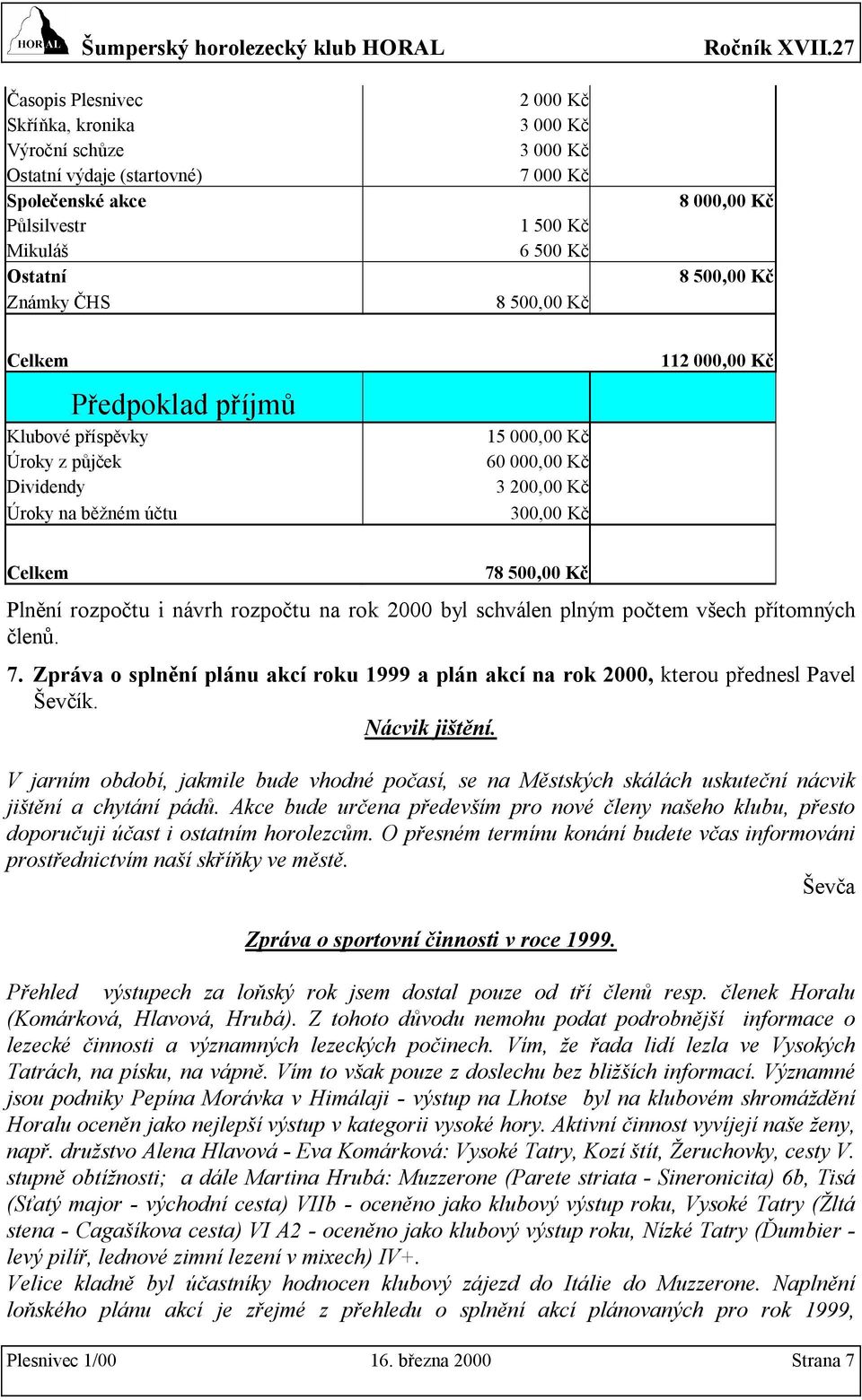 Plnění rozpočtu i návrh rozpočtu na rok 2000 byl schválen plným počtem všech přítomných členů. 7. Zpráva o splnění plánu akcí roku 1999 a plán akcí na rok 2000, kterou přednesl Pavel Ševčík.