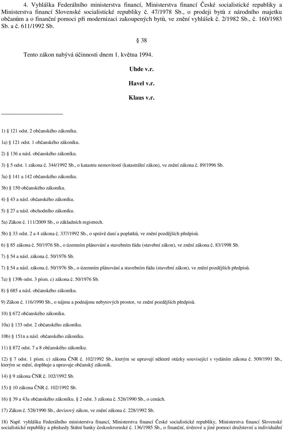 38 Tento zákon nabývá účinnosti dnem 1. května 1994. Uhde v.r. Havel v.r. Klaus v.r. 1) 121 odst. 2 občanského zákoníku. 1a) 121 odst. 1 občanského zákoníku. 2) 136 a násl. občanského zákoníku. 3) 5 odst.