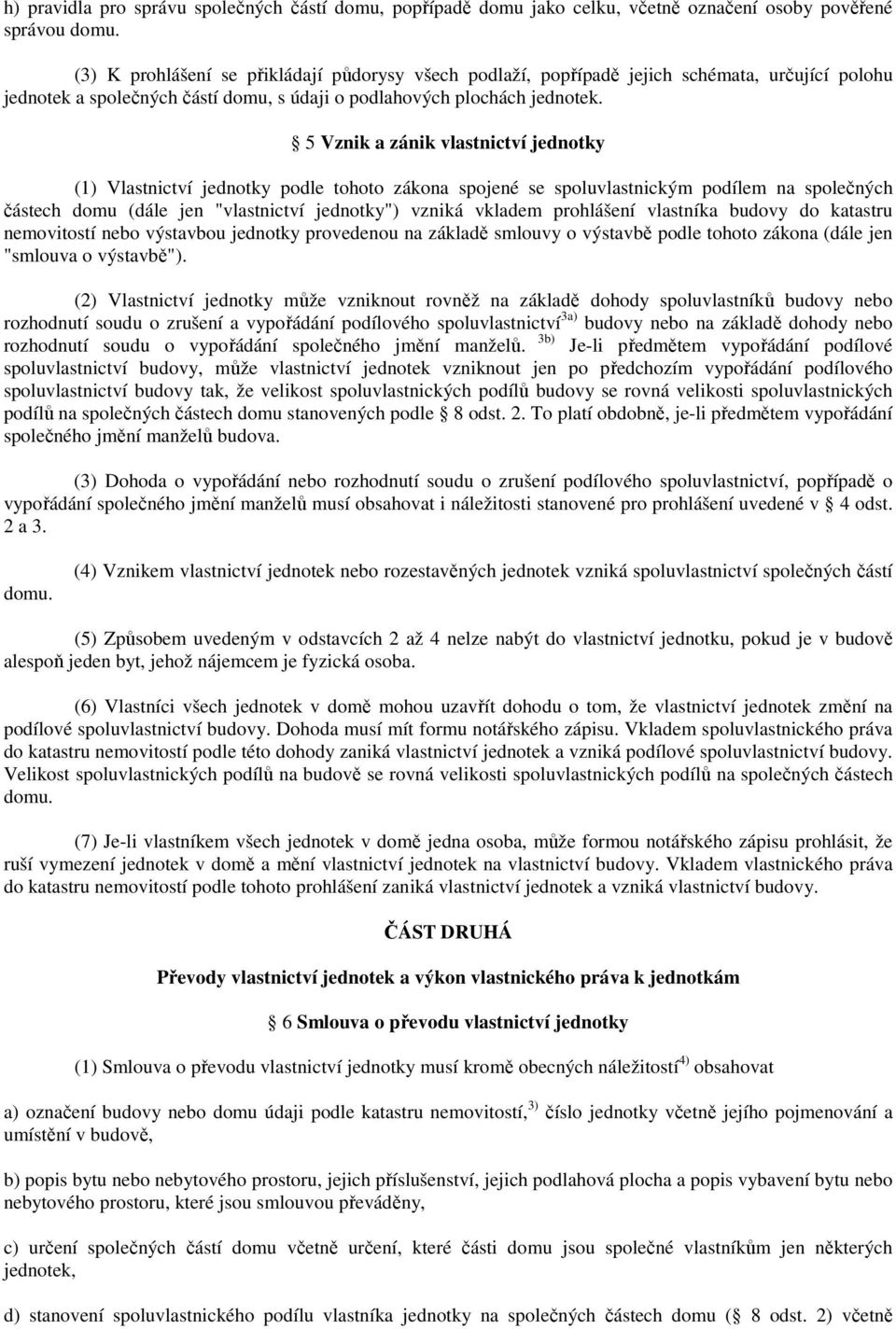 5 Vznik a zánik vlastnictví jednotky (1) Vlastnictví jednotky podle tohoto zákona spojené se spoluvlastnickým podílem na společných částech domu (dále jen "vlastnictví jednotky") vzniká vkladem