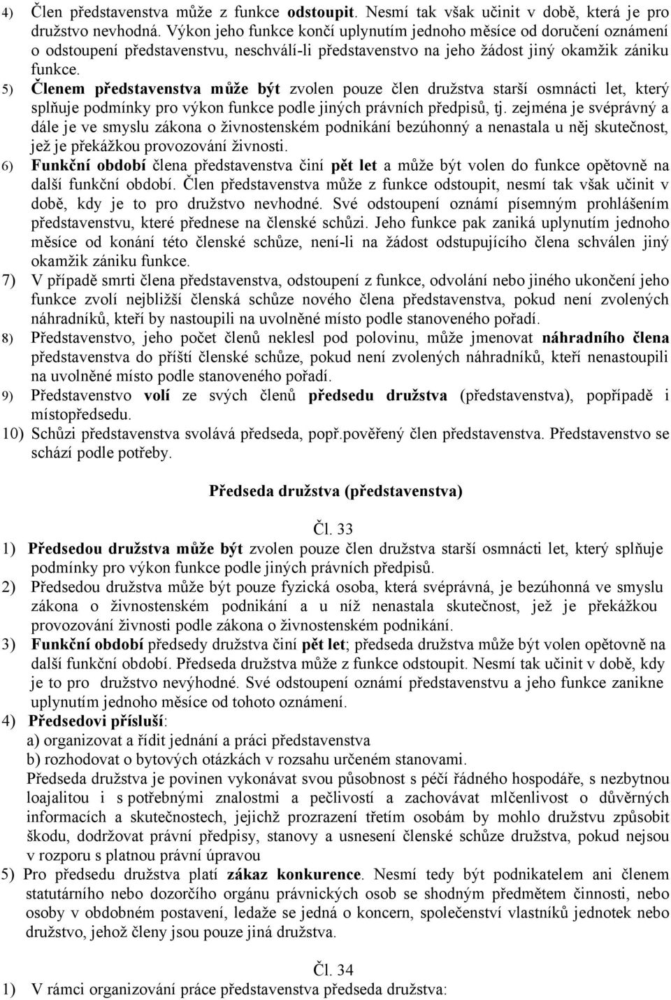 5) Členem představenstva může být zvolen pouze člen družstva starší osmnácti let, který splňuje podmínky pro výkon funkce podle jiných právních předpisů, tj.