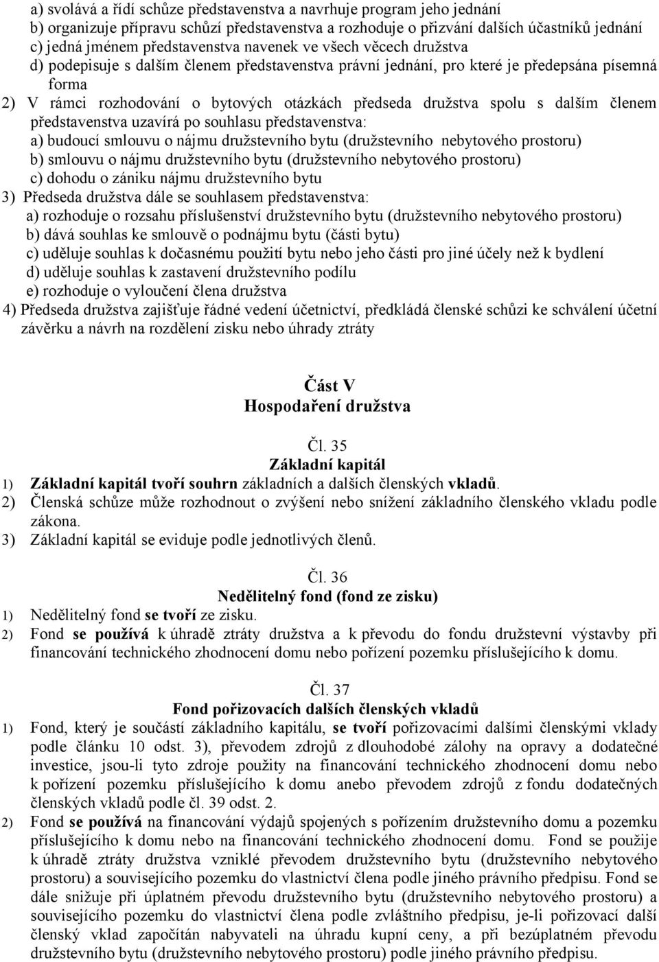 s dalším členem představenstva uzavírá po souhlasu představenstva: a) budoucí smlouvu o nájmu družstevního bytu (družstevního nebytového prostoru) b) smlouvu o nájmu družstevního bytu (družstevního