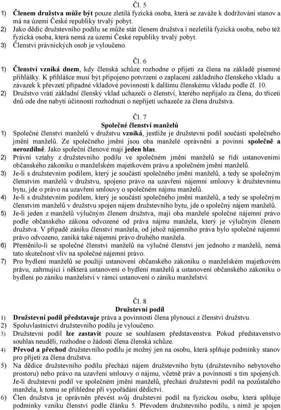 3) Členství právnických osob je vyloučeno. Čl. 6 1) Členství vzniká dnem, kdy členská schůze rozhodne o přijetí za člena na základě písemné přihlášky.