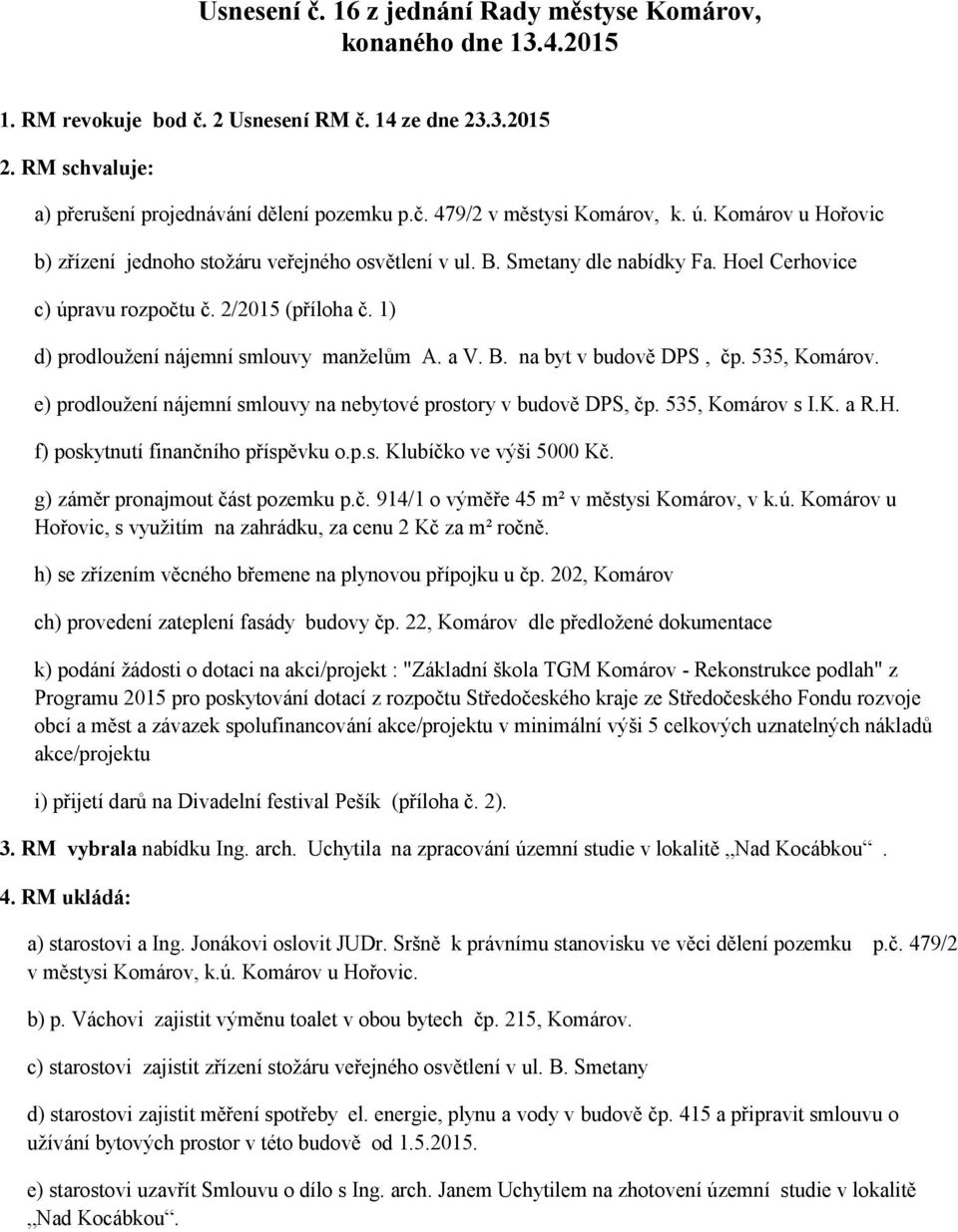 1) d) prodloužení nájemní smlouvy manželům A. a V. B. na byt v budově DPS, čp. 535, Komárov. e) prodloužení nájemní smlouvy na nebytové prostory v budově DPS, čp. 535, Komárov s I.K. a R.H.