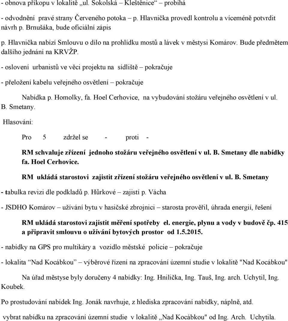 - oslovení urbanistů ve věci projektu na sídliště pokračuje - přeložení kabelu veřejného osvětlení pokračuje Nabídka p. Homolky, fa. Hoel Cerhovice, na vybudování stožáru veřejného osvětlení v ul. B.