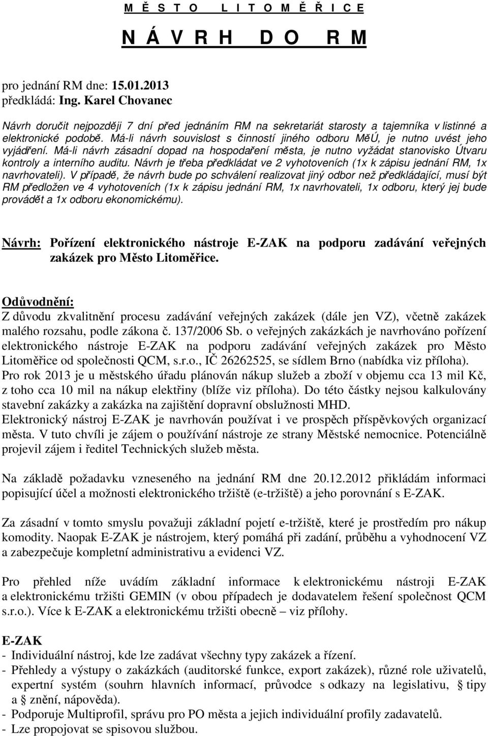 Má-li návrh souvislost s činností jiného odboru MěÚ, je nutno uvést jeho vyjádření. Má-li návrh zásadní dopad na hospodaření města, je nutno vyžádat stanovisko Útvaru kontroly a interního auditu.