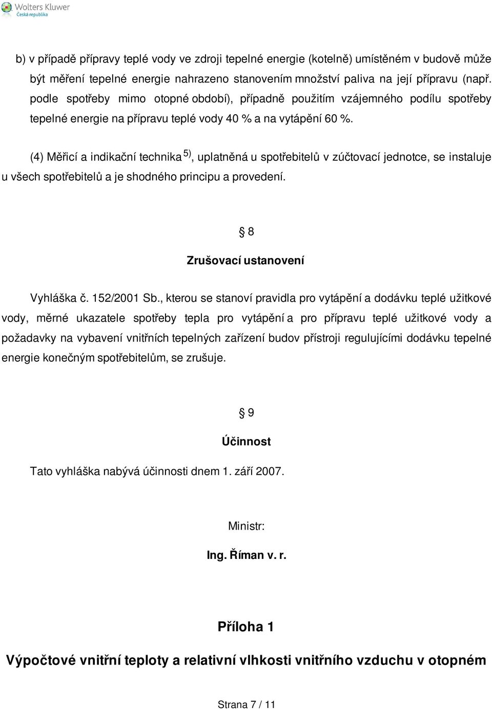 (4) Měřcí a ndkační technka 5), uplatněná u spotřebtelů v zúčtovací jednotce, se nstaluje u všech spotřebtelů a je shodného prncpu a provedení. 8 Zrušovací ustanovení Vyhláška č. 152/2001 Sb.