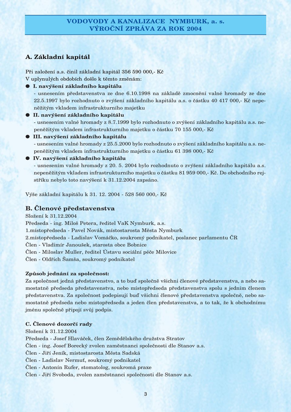 navýšení základního kapitálu - usnesením valné hromady z 8.7.1999 bylo rozhodnuto o zvýšení základního kapitálu a.s. nepeněžitým vkladem infrastrukturního majetku o částku 7 155,- Kč III.