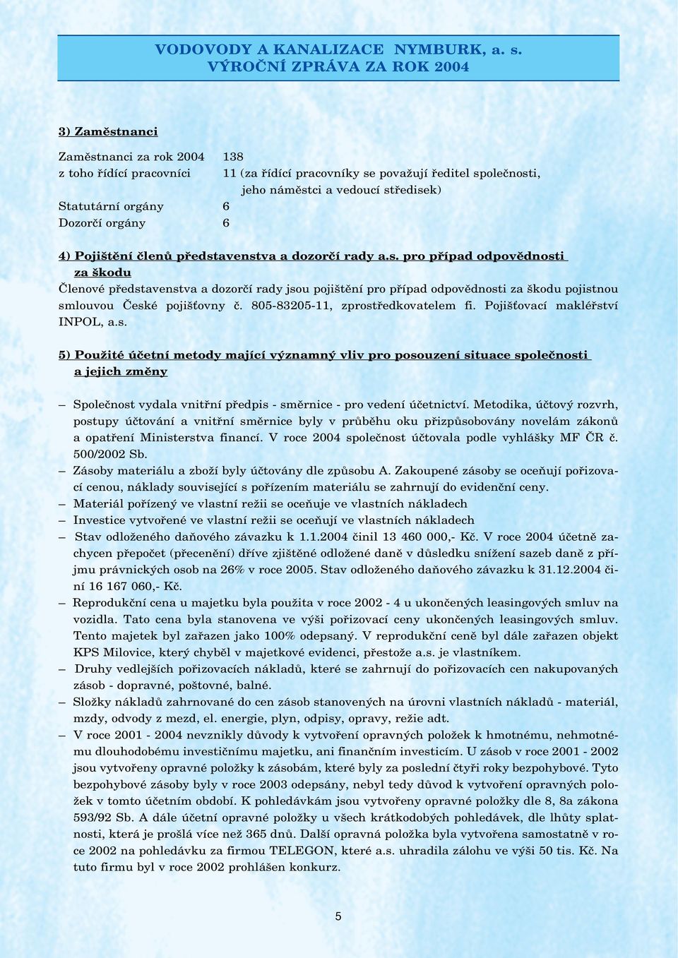 85-8325-11, zprostředkovatelem fi. Pojišťovací makléřství INPOL, a.s. 5) Použité účetní metody mající významný vliv pro posouzení situace společnosti a jejich změny Společnost vydala vnitřní předpis - směrnice - pro vedení účetnictví.