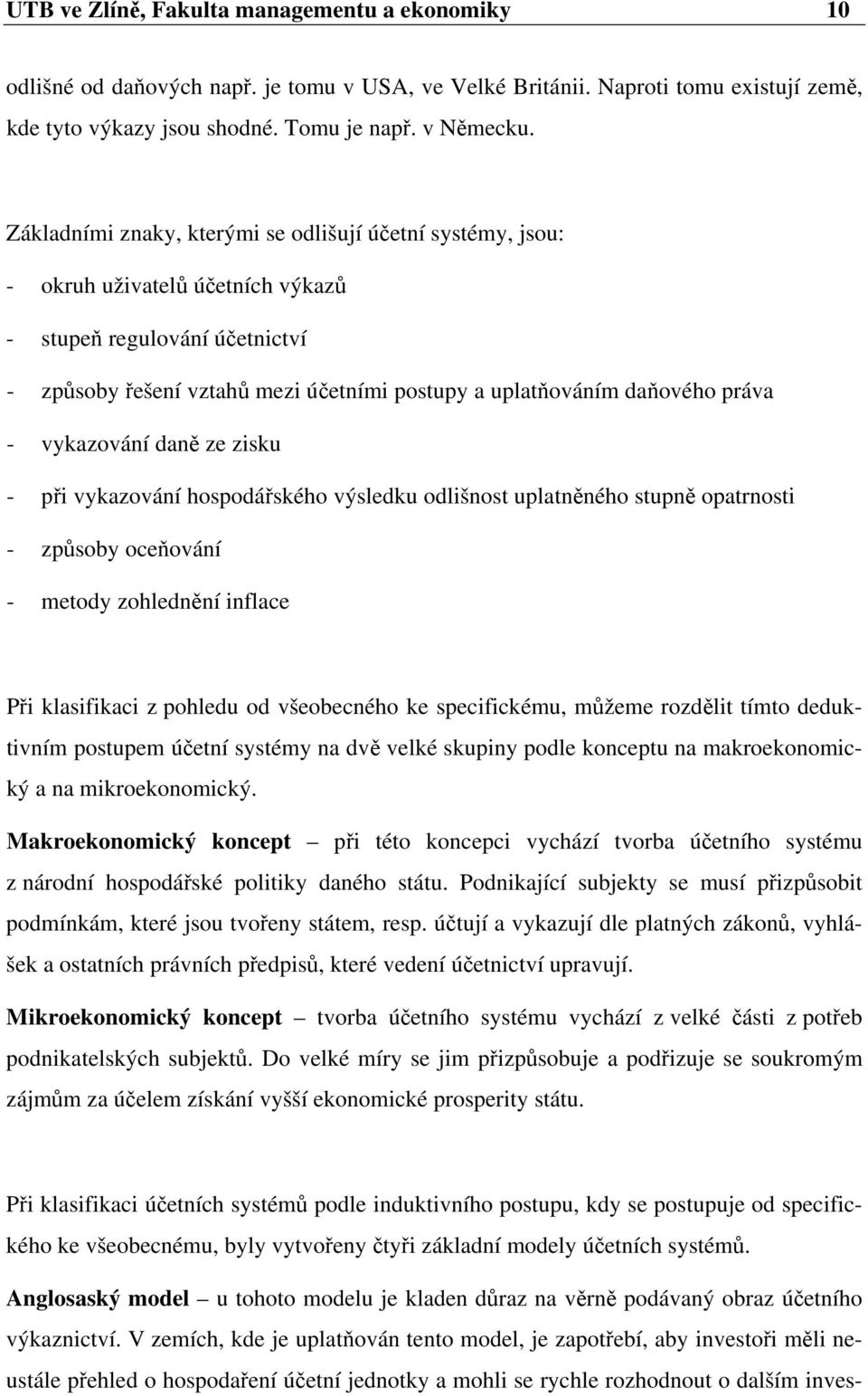 práva - vykazování daně ze zisku - při vykazování hospodářského výsledku odlišnost uplatněného stupně opatrnosti - způsoby oceňování - metody zohlednění inflace Při klasifikaci z pohledu od