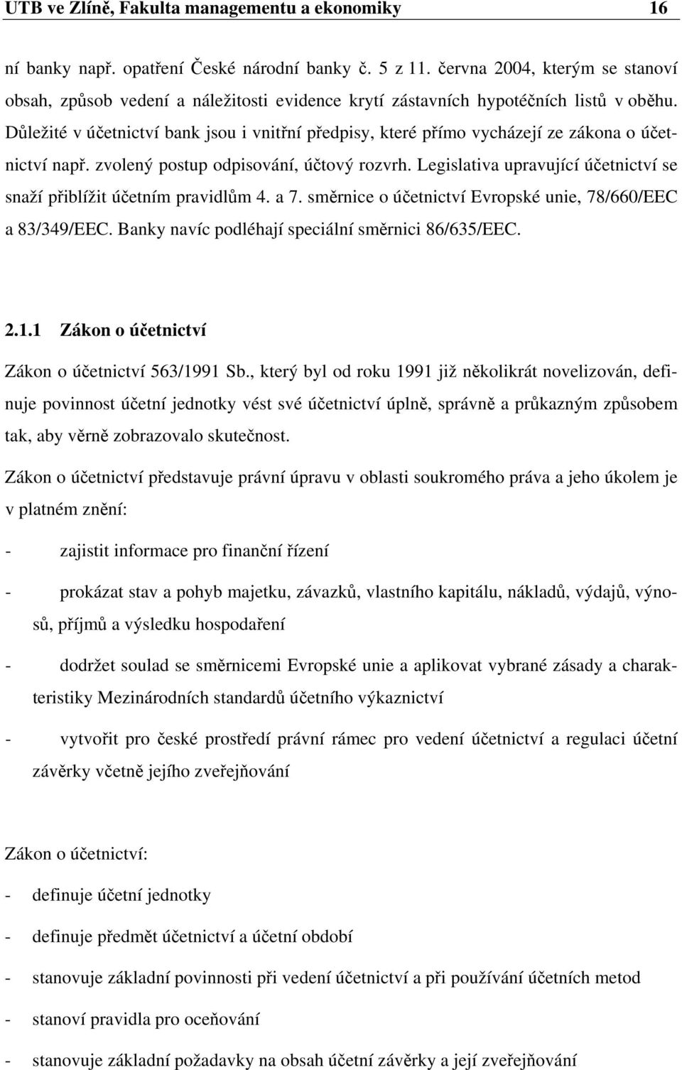 Důležité v účetnictví bank jsou i vnitřní předpisy, které přímo vycházejí ze zákona o účetnictví např. zvolený postup odpisování, účtový rozvrh.