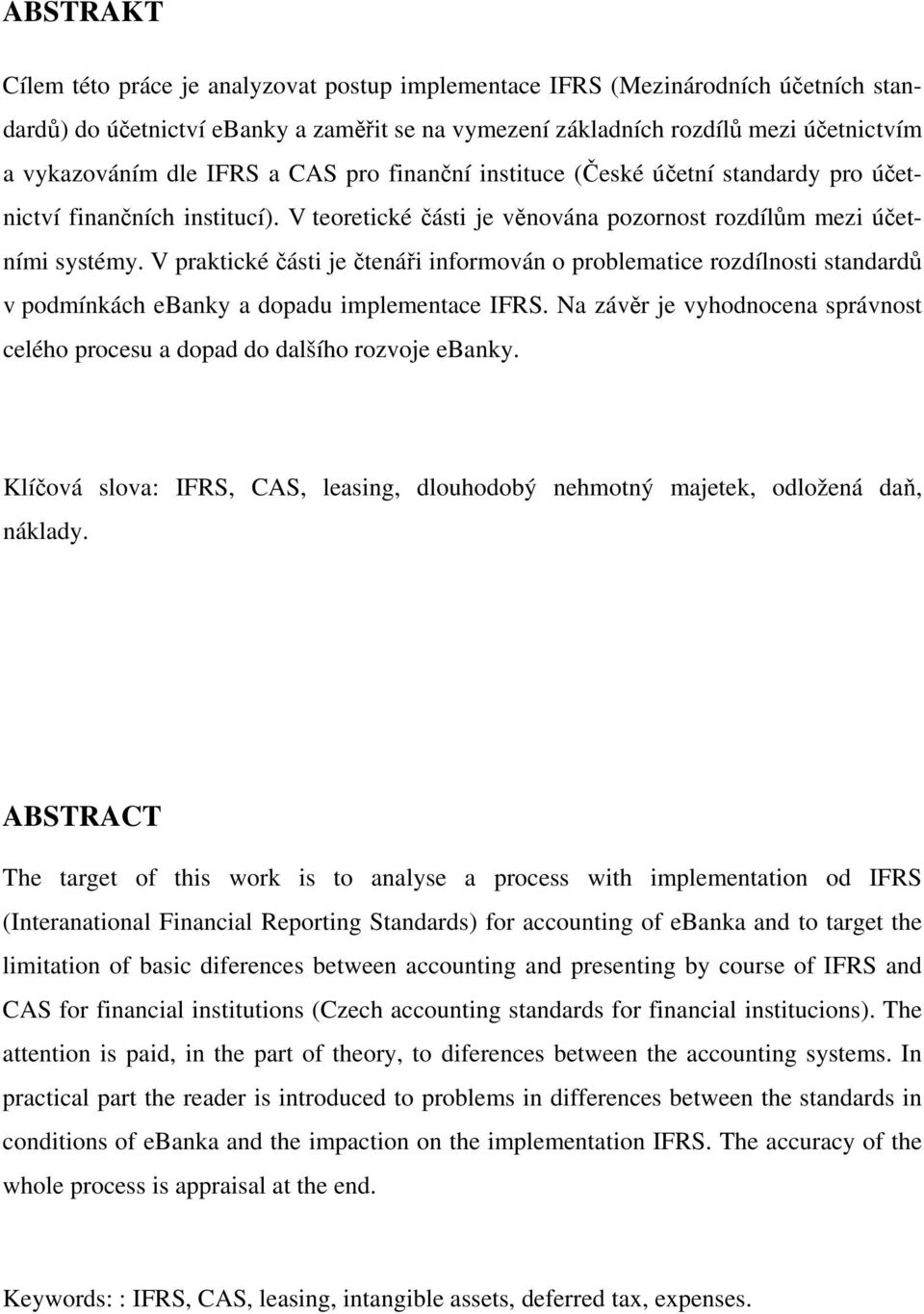 V praktické části je čtenáři informován o problematice rozdílnosti standardů v podmínkách ebanky a dopadu implementace IFRS.