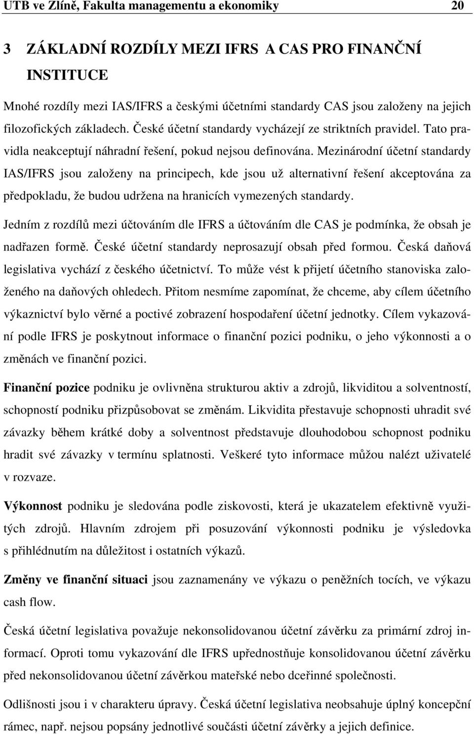 Mezinárodní účetní standardy IAS/IFRS jsou založeny na principech, kde jsou už alternativní řešení akceptována za předpokladu, že budou udržena na hranicích vymezených standardy.