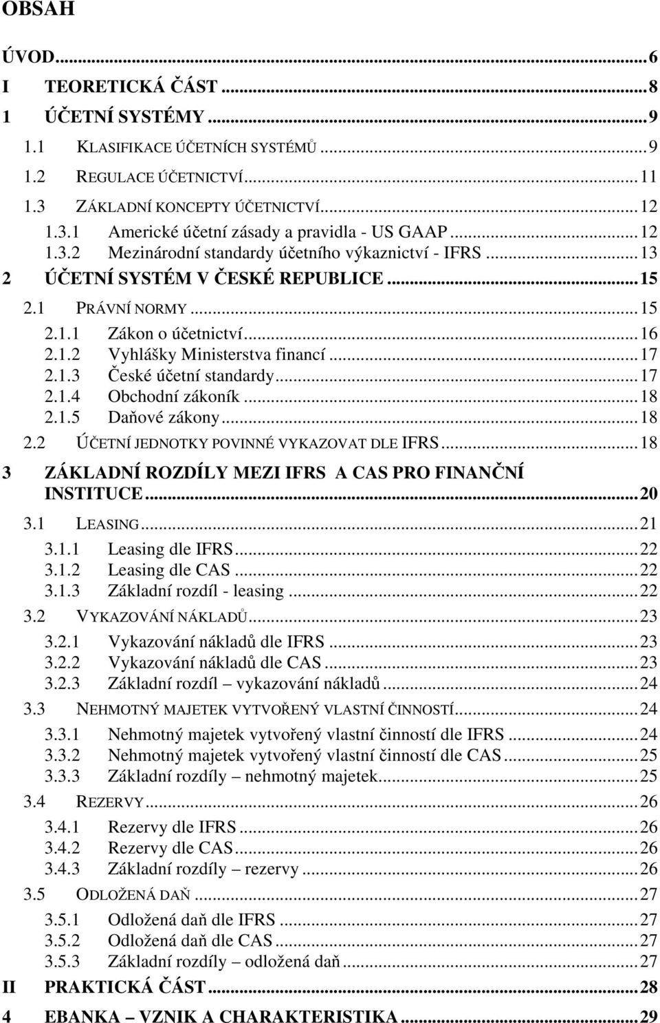 1.3 České účetní standardy...17 2.1.4 Obchodní zákoník...18 2.1.5 Daňové zákony...18 2.2 ÚČETNÍ JEDNOTKY POVINNÉ VYKAZOVAT DLE IFRS...18 3 ZÁKLADNÍ ROZDÍLY MEZI IFRS A CAS PRO FINANČNÍ INSTITUCE.