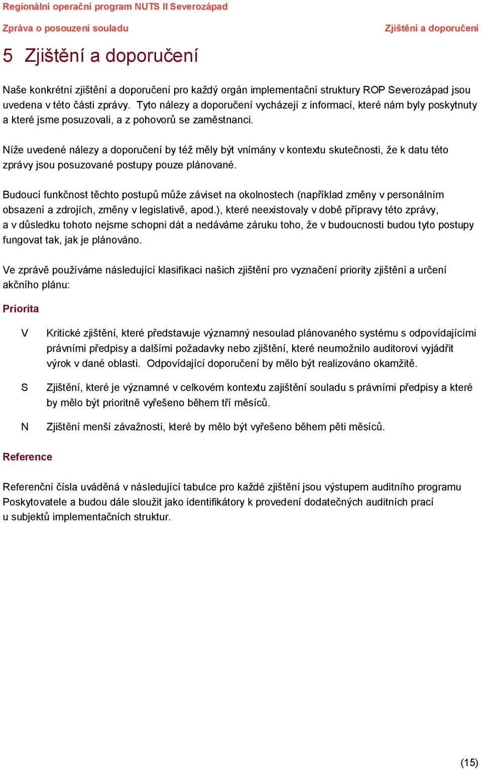 Níže uvedené nálezy a doporučení by též měly být vnímány v kontextu skutečnosti, že k datu této zprávy jsou posuzované postupy pouze plánované.