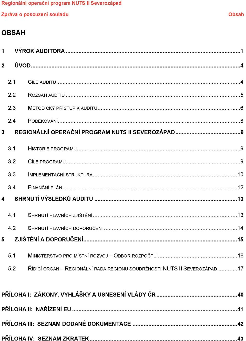 ..12 4 HRNUTÍ VÝLEDKŮ AUDITU...13 4.1 HRNUTÍ HLAVNÍCH ZJIŠTĚNÍ...13 4.2 HRNUTÍ HLAVNÍCH DOPORUČENÍ...14 5 ZJIŠTĚNÍ A DOPORUČENÍ...15 5.