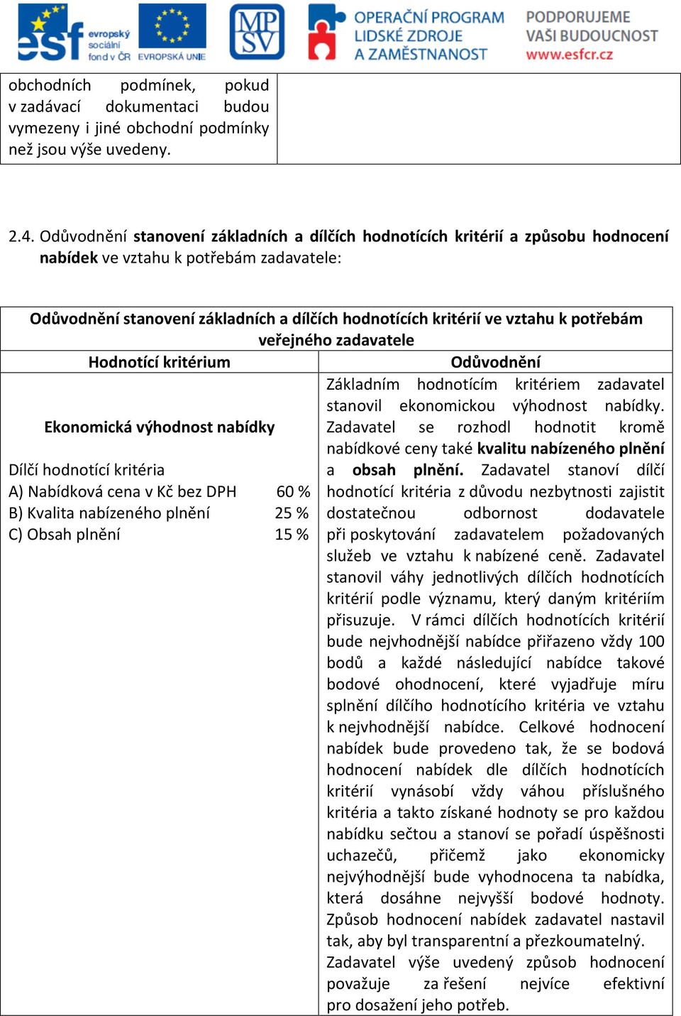 zadavatele Hodnotící kritérium Základním hodnotícím kritériem zadavatel stanovil ekonomickou výhodnost nabídky.