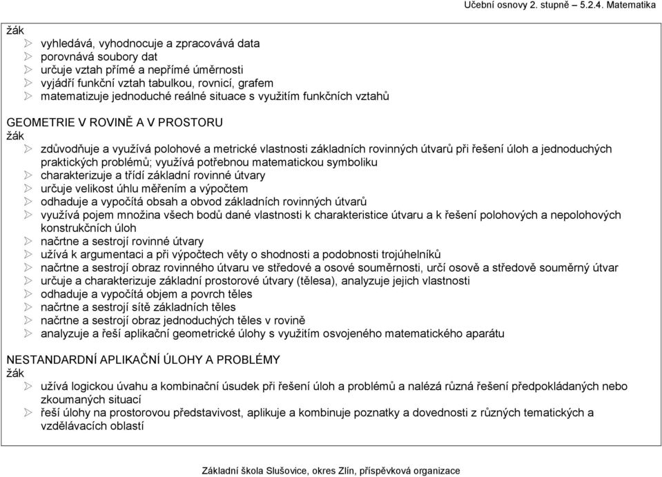 využívá potřebnou matematickou symboliku charakterizuje a třídí základní rovinné útvary určuje velikost úhlu měřením a výpočtem odhaduje a vypočítá obsah a obvod základních rovinných útvarů využívá