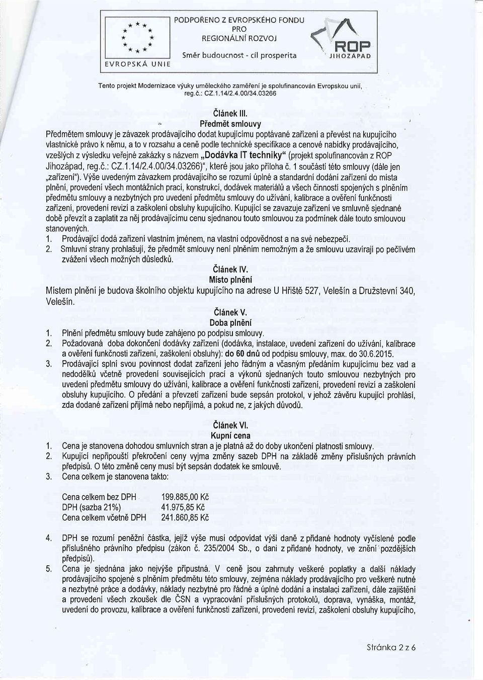 ." Piedm6t smlouvy Piedmdtem smlouvy je zhuazek prodirvajlciho dodat kupujicimu popt6van 6 zaiizeni a piev6st na kupujiciho vlastnick6 pravo k n6mu, a to v rozsahu a cen6 podle technick6 specifikace