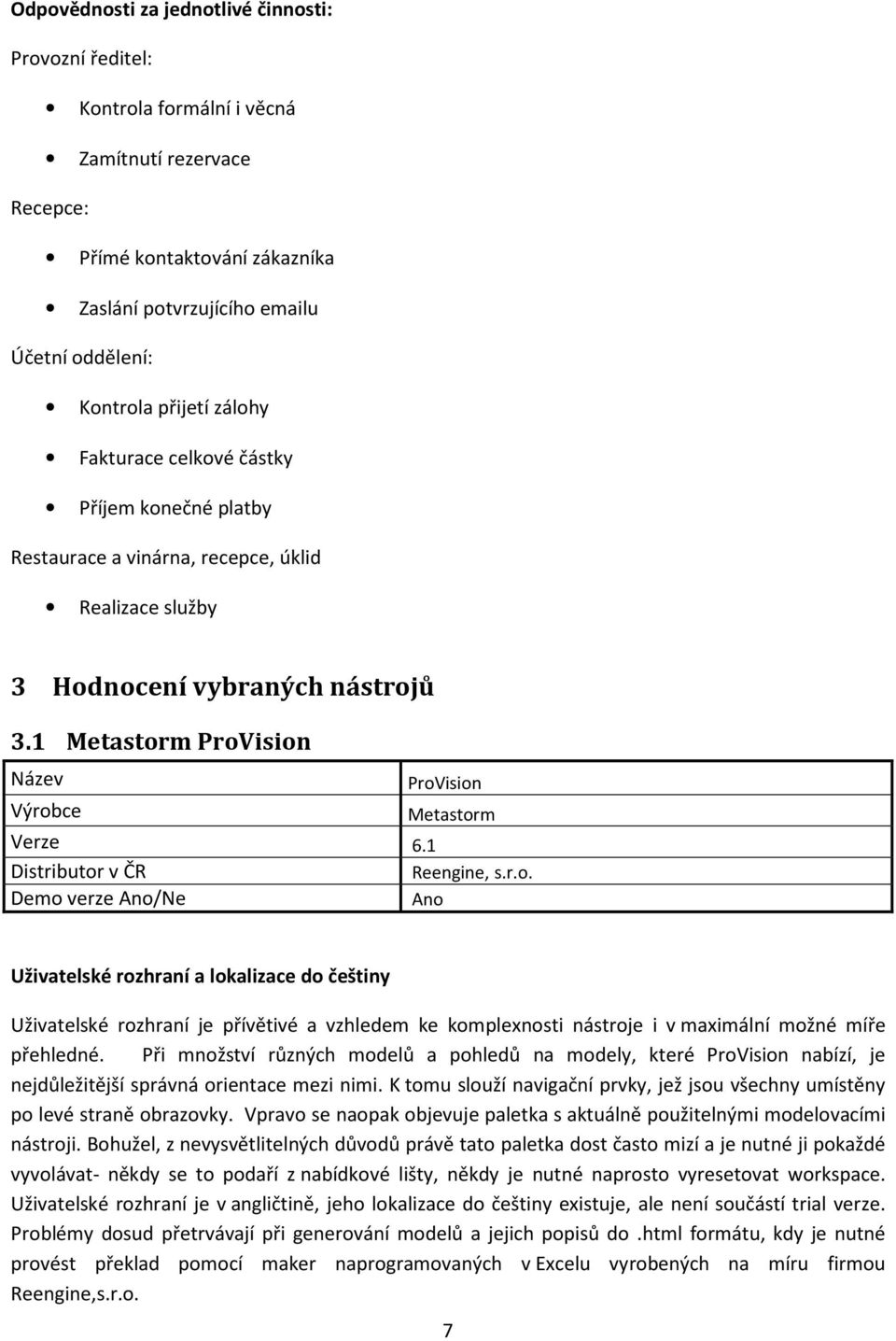 1 Metastorm ProVision Název ProVision Výrobce Metastorm Verze 6.1 Distributor v ČR Reengine, s.r.o. Demo verze Ano/Ne Ano Uživatelské rozhraní a lokalizace do češtiny Uživatelské rozhraní je přívětivé a vzhledem ke komplexnosti nástroje i v maximální možné míře přehledné.