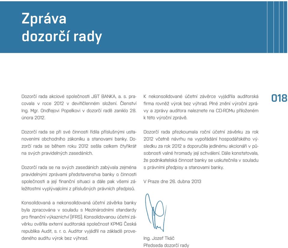 018 Dozorčí rada se při své činnosti řídila příslušnými ustanoveními obchodního zákoníku a stanovami banky. Dozorčí rada se během roku 2012 sešla celkem čtyřikrát na svých pravidelných zasedáních.