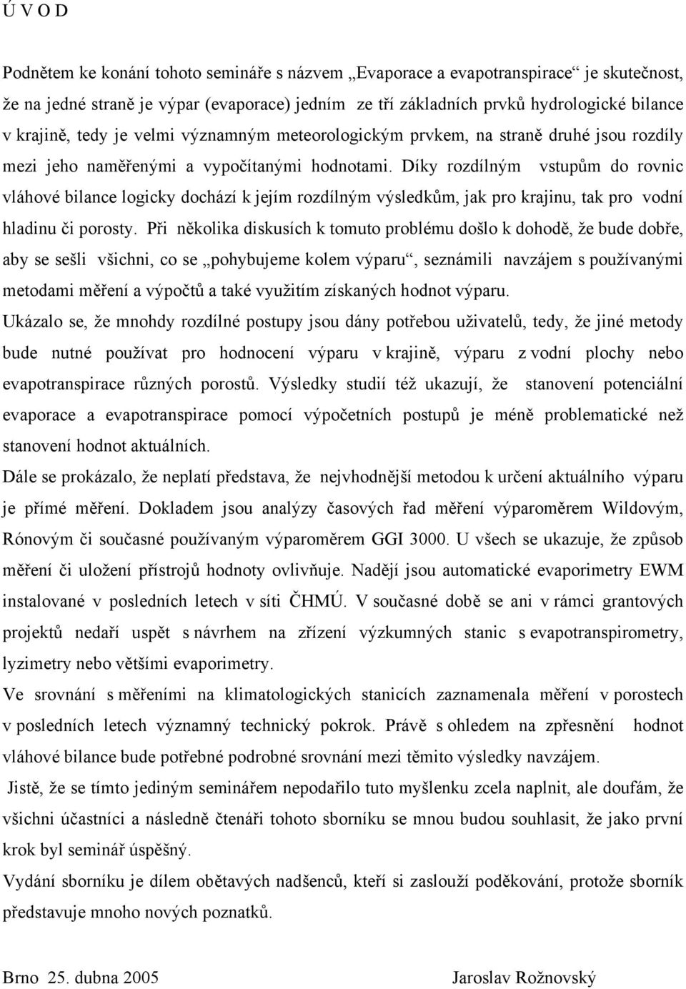 Díky rozdílným vstupům do rovnic vláhové bilance logicky dochází k jejím rozdílným výsledkům, jak pro krajinu, tak pro vodní hladinu či porosty.