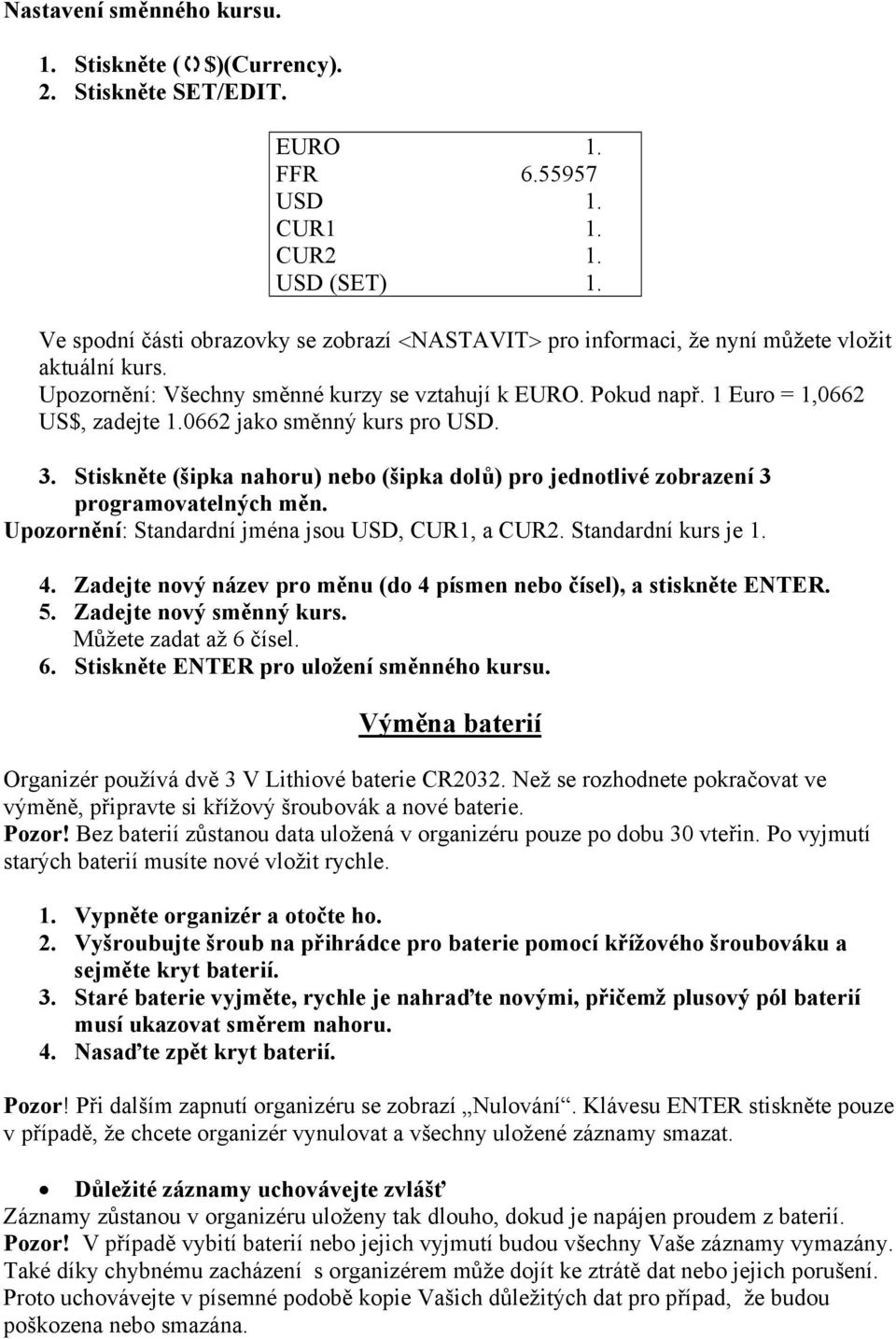 0662 jako směnný kurs pro USD. 3. Stiskněte (šipka nahoru) nebo (šipka dolů) pro jednotlivé zobrazení 3 programovatelných měn. Upozornění: Standardní jména jsou USD, CUR1, a CUR2.