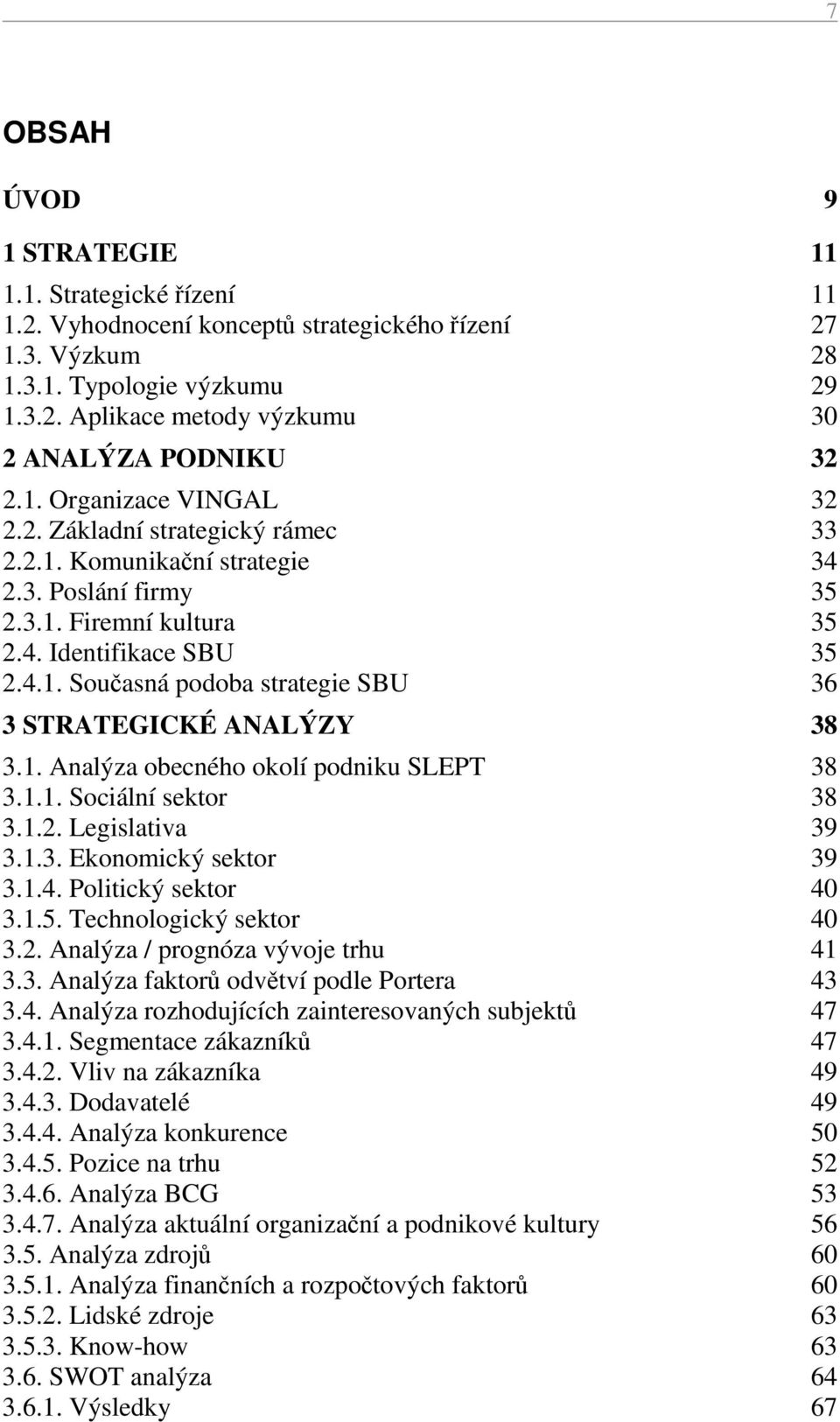 1. Analýza obecného okolí podniku SLEPT 38 3.1.1. Sociální sektor 38 3.1.2. Legislativa 39 3.1.3. Ekonomický sektor 39 3.1.4. Politický sektor 40 3.1.5. Technologický sektor 40 3.2. Analýza / prognóza vývoje trhu 41 3.