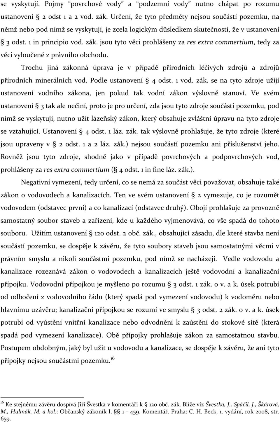 jsou tyto věci prohlášeny za res extra commertium, tedy za věci vyloučené z právního obchodu. Trochu jiná zákonná úprava je v případě přírodních léčivých zdrojů a zdrojů přírodních minerálních vod.