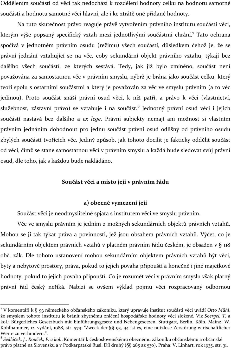 7 Tato ochrana spočívá v jednotném právním osudu (režimu) všech součástí, důsledkem čehož je, že se právní jednání vztahující se na věc, coby sekundární objekt právního vztahu, týkají bez dalšího