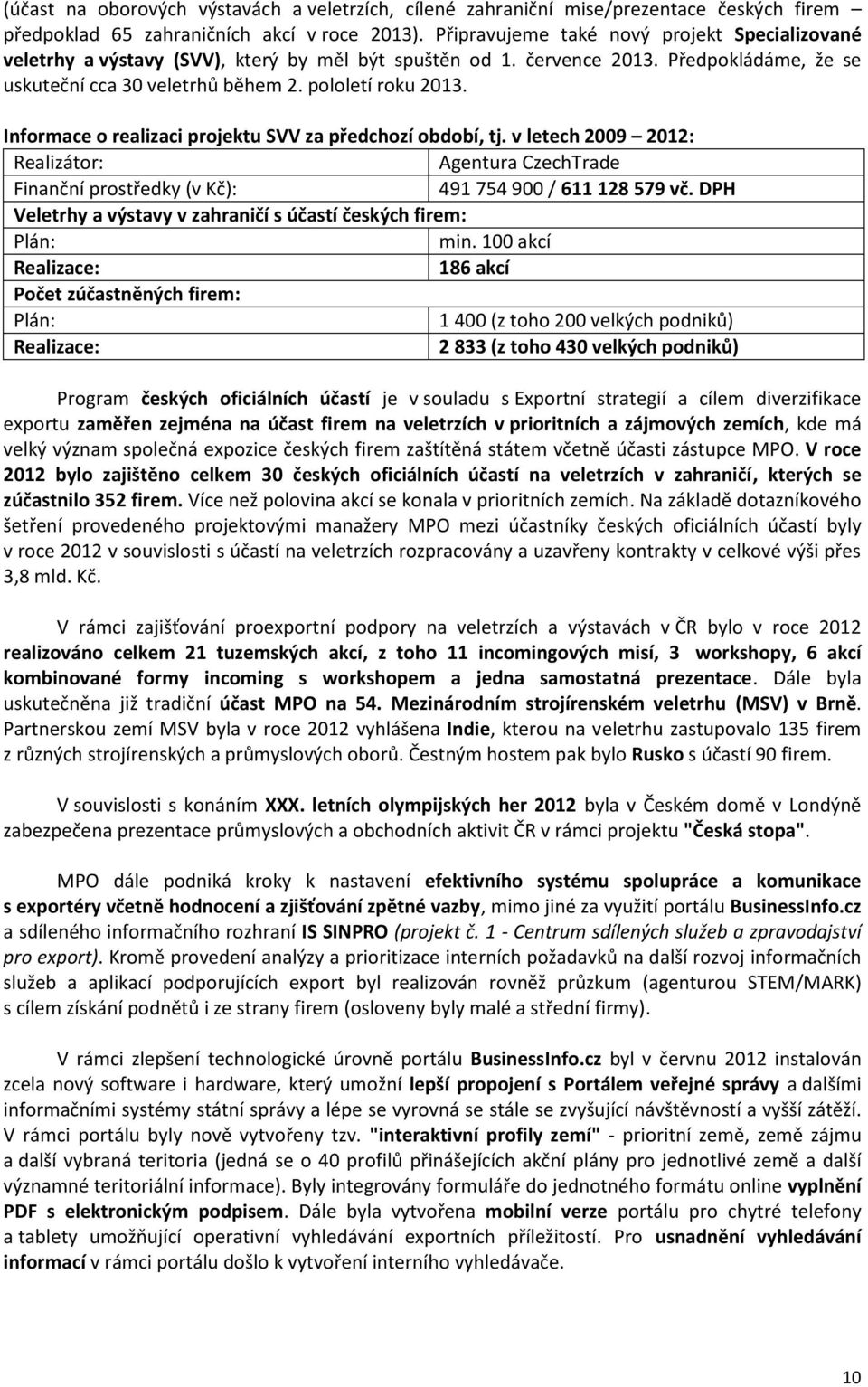 Informace o realizaci projektu SVV za předchozí období, tj. v letech 2009 2012: Realizátor: Agentura CzechTrade Finanční prostředky (v Kč): 491 754 900 / 611 128 579 vč.