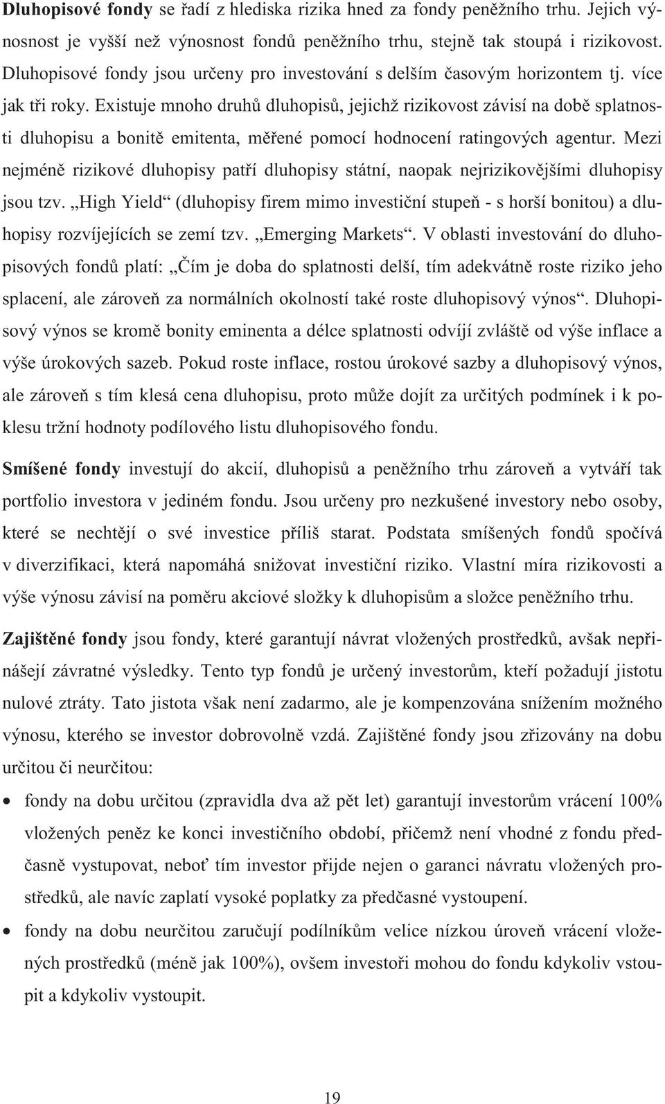 Existuje mnoho druh dluhopis, jejichž rizikovost závisí na dob splatnosti dluhopisu a bonit emitenta, mené pomocí hodnocení ratingových agentur.