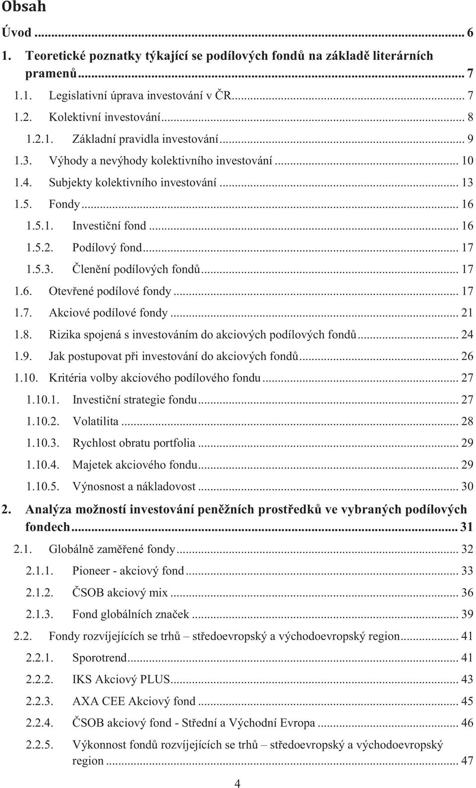 .. 17 1.6. Otevené podílové fondy... 17 1.7. Akciové podílové fondy... 21 1.8. Rizika spojená s investováním do akciových podílových fond... 24 1.9. Jak postupovat pi investování do akciových fond.