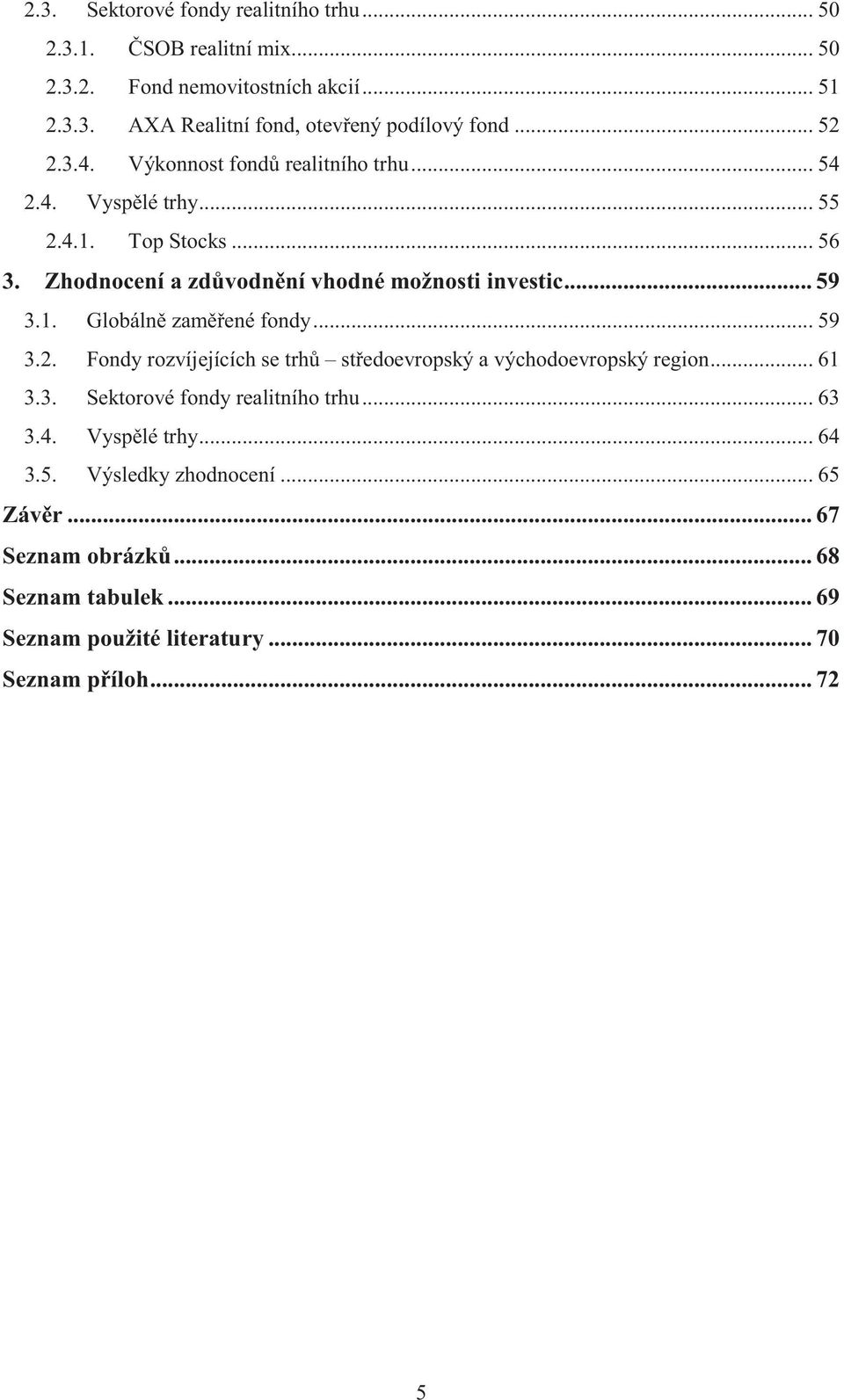 1. Globáln zamené fondy... 59 3.2. Fondy rozvíjejících se trh stedoevropský a východoevropský region... 61 3.3. Sektorové fondy realitního trhu... 63 3.4.