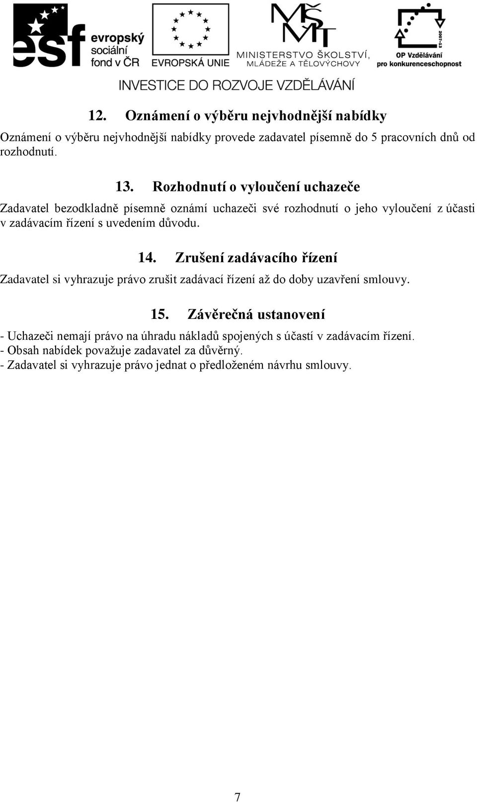 Zrušení zadávacího řízení Zadavatel si vyhrazuje právo zrušit zadávací řízení až do doby uzavření smlouvy. 15.