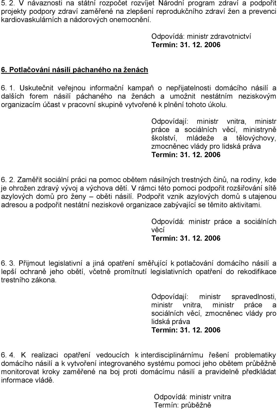 Uskutečnit veřejnou informační kampaň o nepřijatelnosti domácího násilí a dalších forem násilí páchaného na ženách a umožnit nestátním neziskovým organizacím účast v pracovní skupině vytvořené k