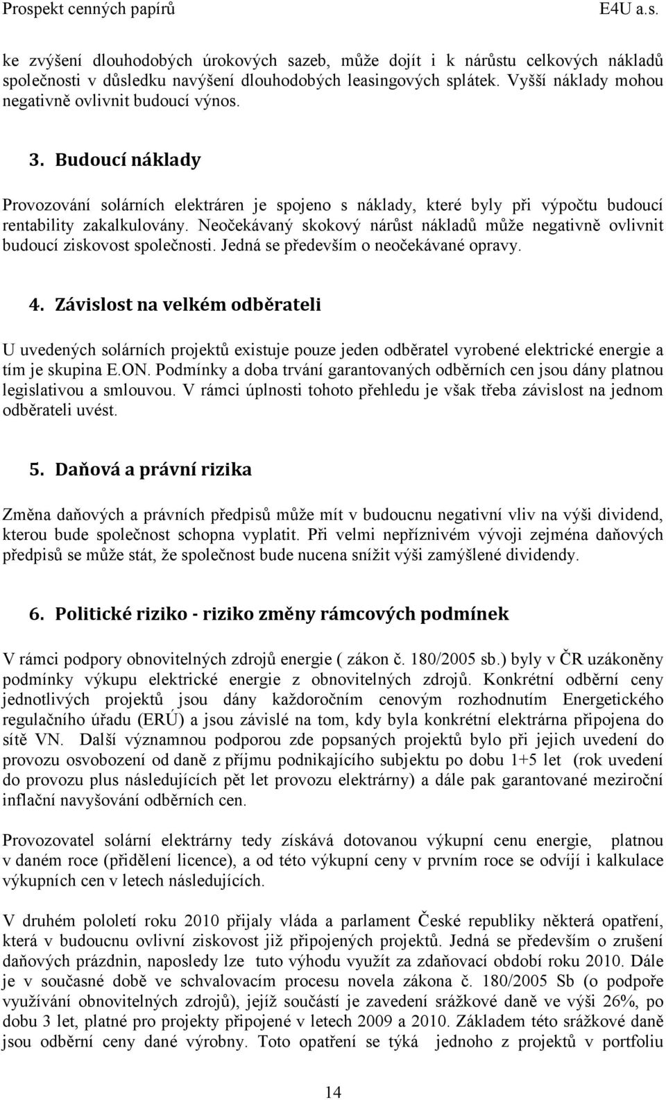 Neočekávaný skokový nárůst nákladů může negativně ovlivnit budoucí ziskovost společnosti. Jedná se především o neočekávané opravy. 4.