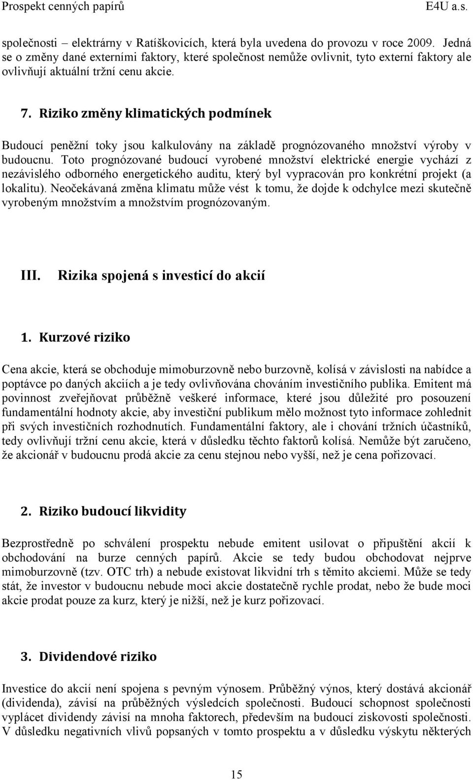 Riziko změny klimatických podmínek Budoucí peněžní toky jsou kalkulovány na základě prognózovaného množství výroby v budoucnu.