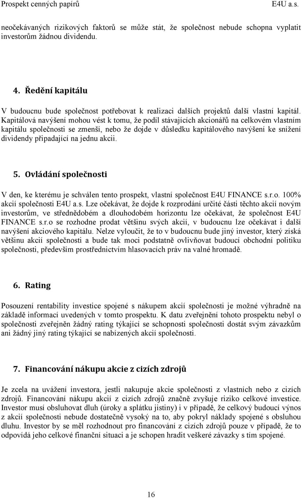 Kapitálová navýšení mohou vést k tomu, že podíl stávajících akcionářů na celkovém vlastním kapitálu společnosti se zmenší, nebo že dojde v důsledku kapitálového navýšení ke snížení dividendy