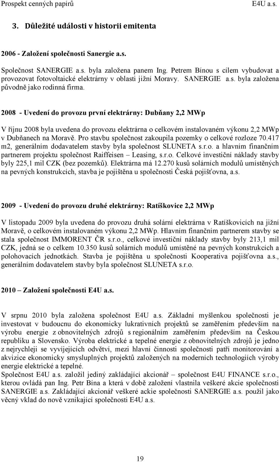 2008 - Uvedení do provozu první elektrárny: Dubňany 2,2 MWp V říjnu 2008 byla uvedena do provozu elektrárna o celkovém instalovaném výkonu 2,2 MWp v Dubňanech na Moravě.