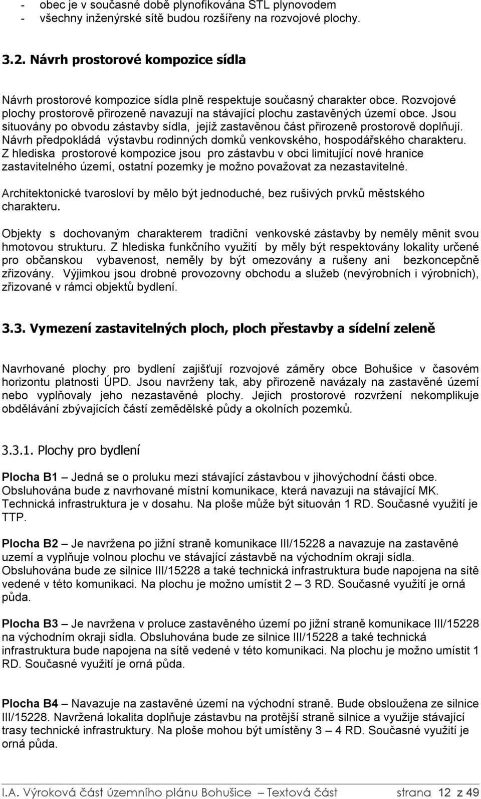 Jsou situovány po obvodu zástavby sídla, jejíž zastavěnou část přirozeně prostorově doplňují. Návrh předpokládá výstavbu rodinných domků venkovského, hospodářského charakteru.