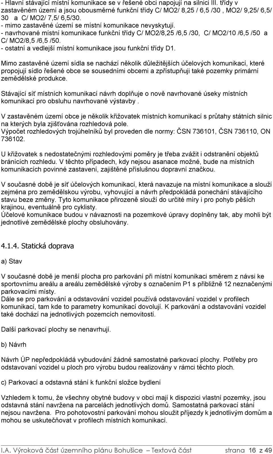 - navrhované místní komunikace funkční třídy C/ MO2/8,25 /6,5 /30, C/ MO2/10 /6,5 /50 a C/ MO2/8,5 /6,5 /50. - ostatní a vedlejší místní komunikace jsou funkční třídy D1.