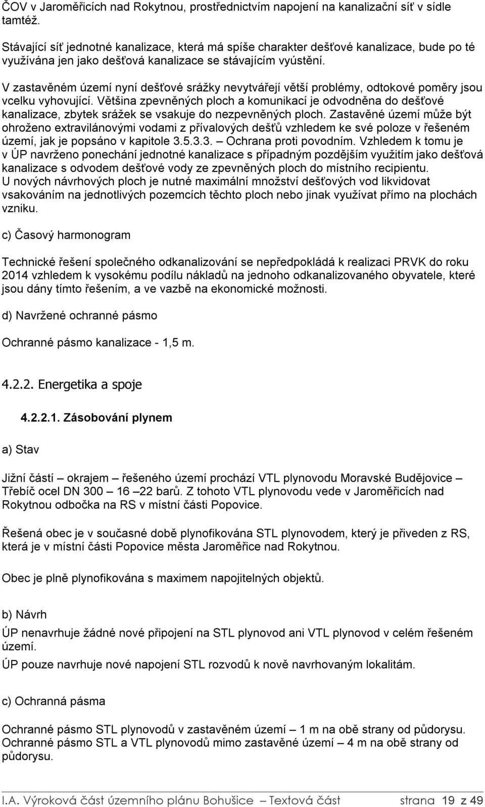 V zastavěném území nyní dešťové srážky nevytvářejí větší problémy, odtokové poměry jsou vcelku vyhovující.