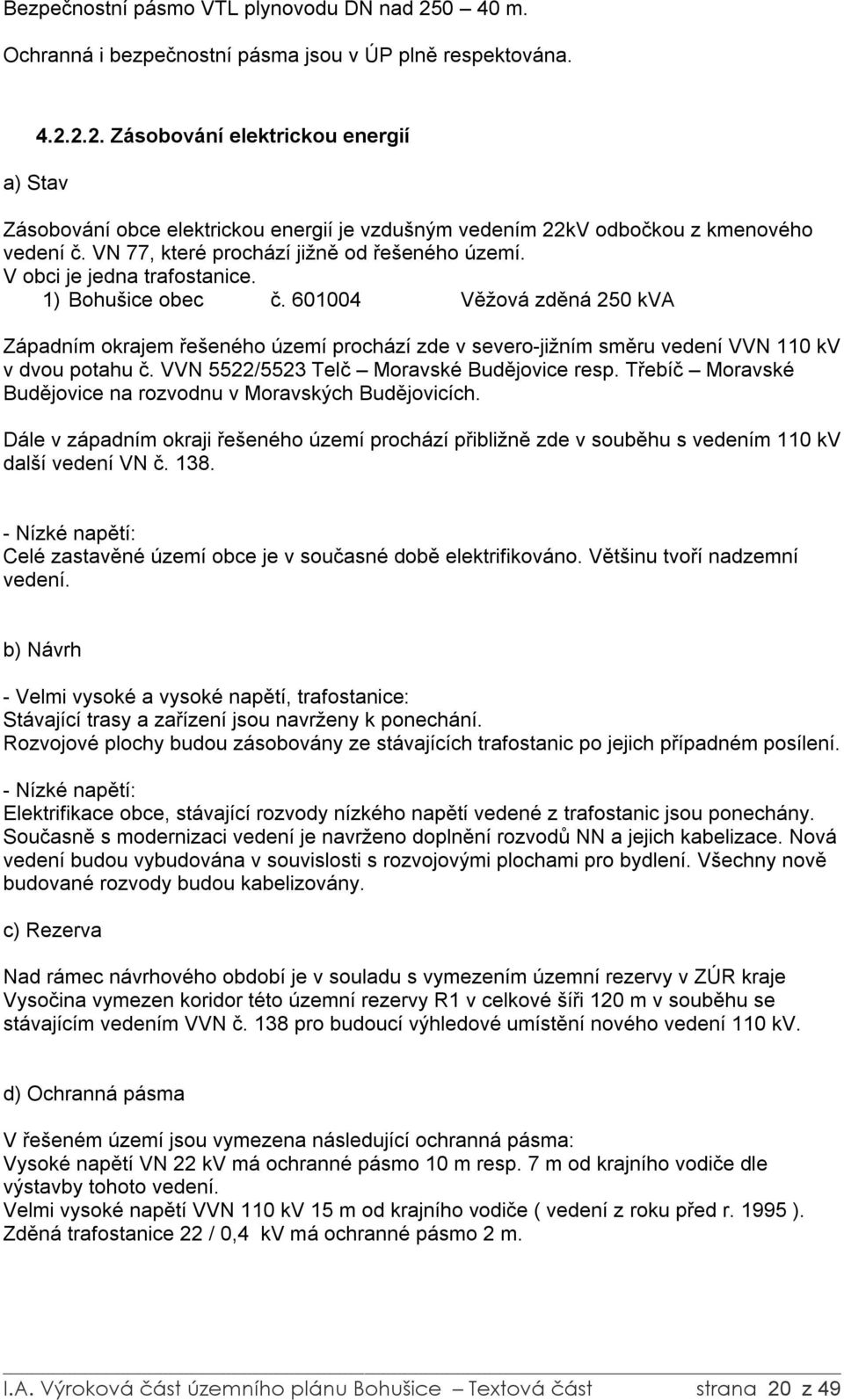 601004 Věžová zděná 250 kva Západním okrajem řešeného území prochází zde v severo-jižním směru vedení VVN 110 kv v dvou potahu č. VVN 5522/5523 Telč Moravské Budějovice resp.