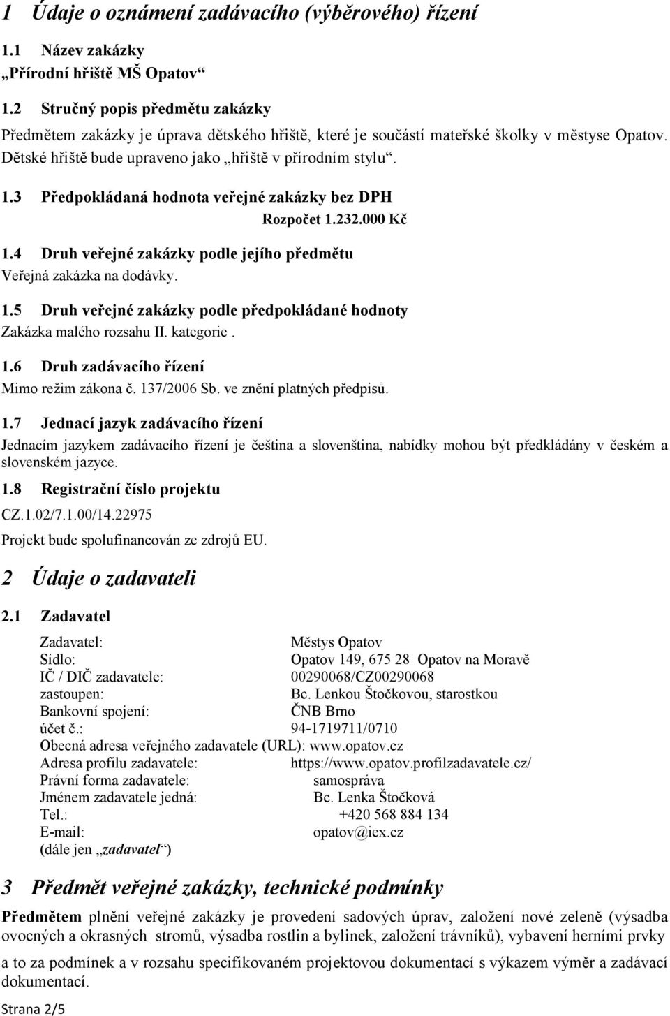 4 Druh veřejné zakázky podle jejího předmětu Veřejná zakázka na dodávky. 1.5 Druh veřejné zakázky podle předpokládané hodnoty Zakázka malého rozsahu II. kategorie. 1.6 Druh zadávacího řízení Mimo režim zákona č.