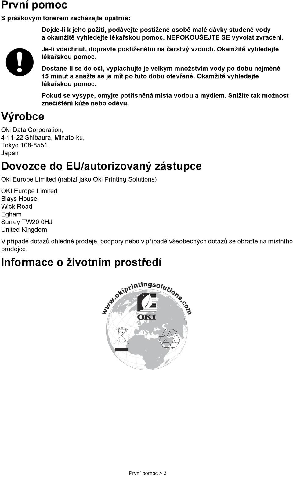 Dostane-li se do očí, vyplachujte je velkým množstvím vody po dobu nejméně 15 minut a snažte se je mít po tuto dobu otevřené. Okamžitě vyhledejte lékařskou pomoc.