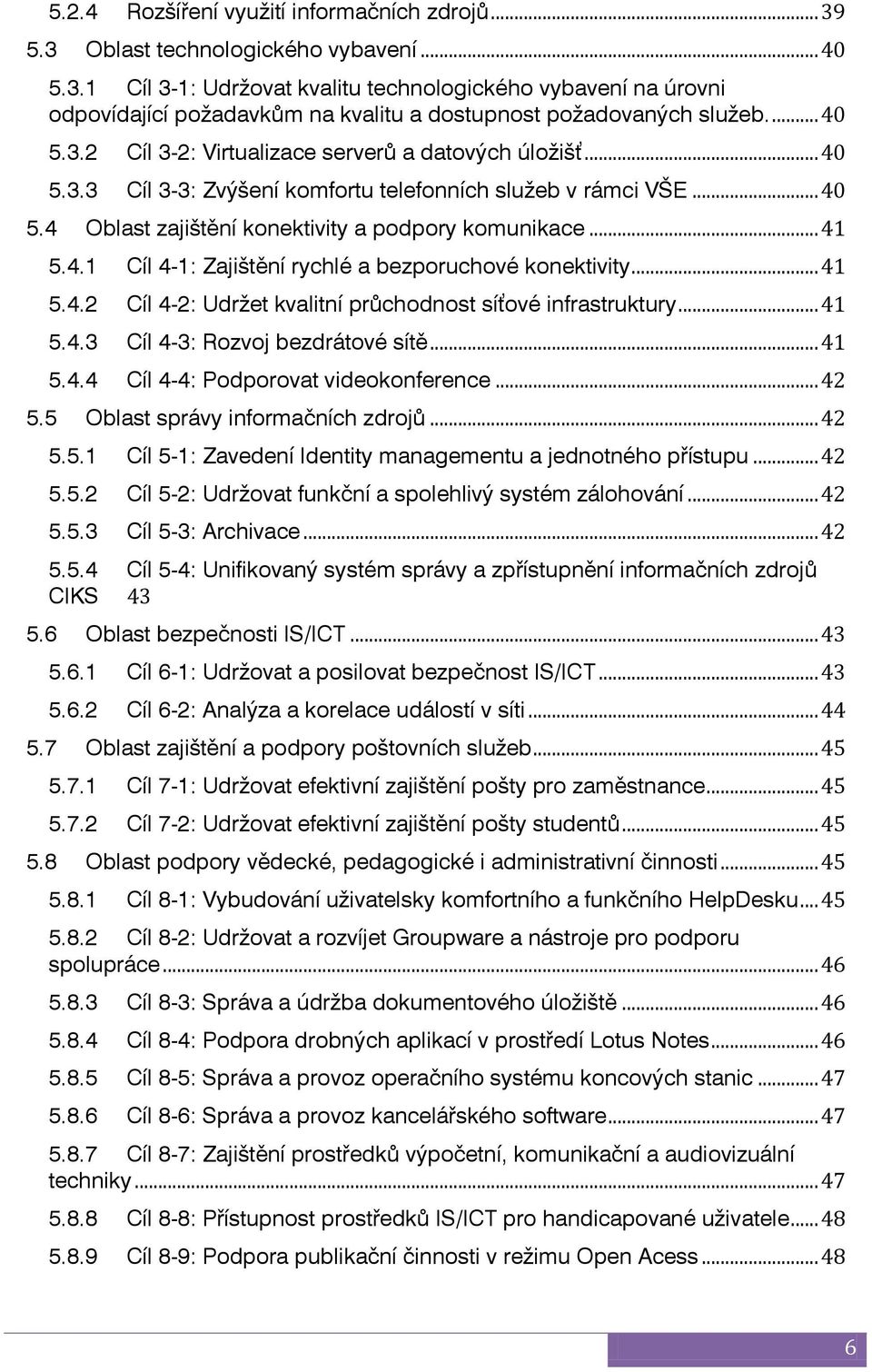 4.1 Cíl 4-1: Zajištění rychlé a bezporuchové konektivity... 41 5.4.2 Cíl 4-2: Udrţet kvalitní průchodnost síťové infrastruktury... 41 5.4.3 Cíl 4-3: Rozvoj bezdrátové sítě... 41 5.4.4 Cíl 4-4: Podporovat videokonference.