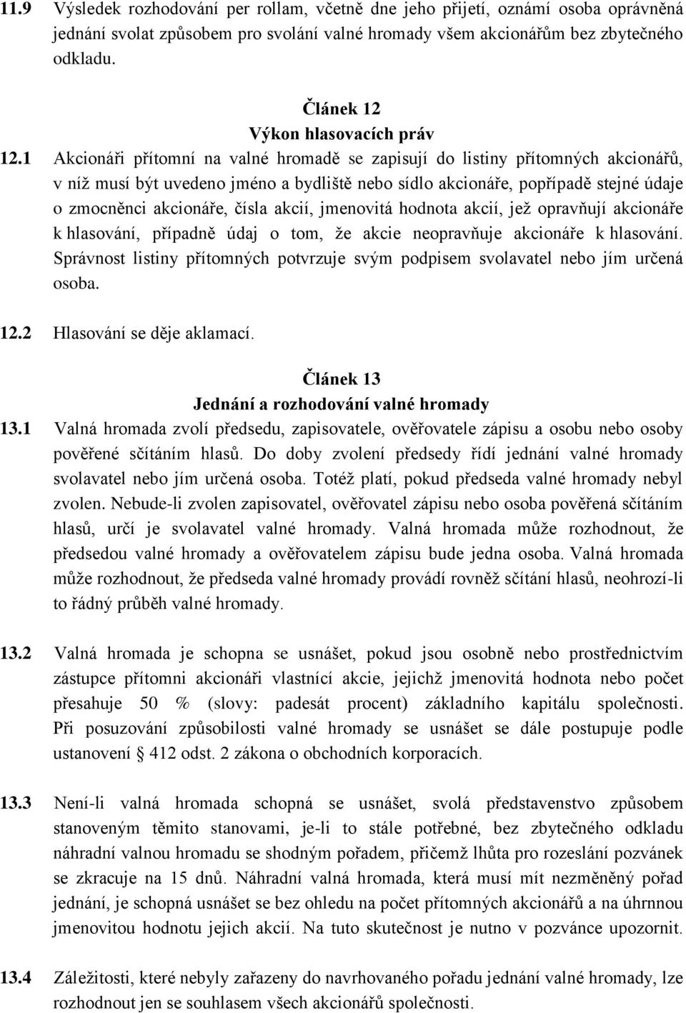 1 Akcionáři přítomní na valné hromadě se zapisují do listiny přítomných akcionářů, v níž musí být uvedeno jméno a bydliště nebo sídlo akcionáře, popřípadě stejné údaje o zmocněnci akcionáře, čísla