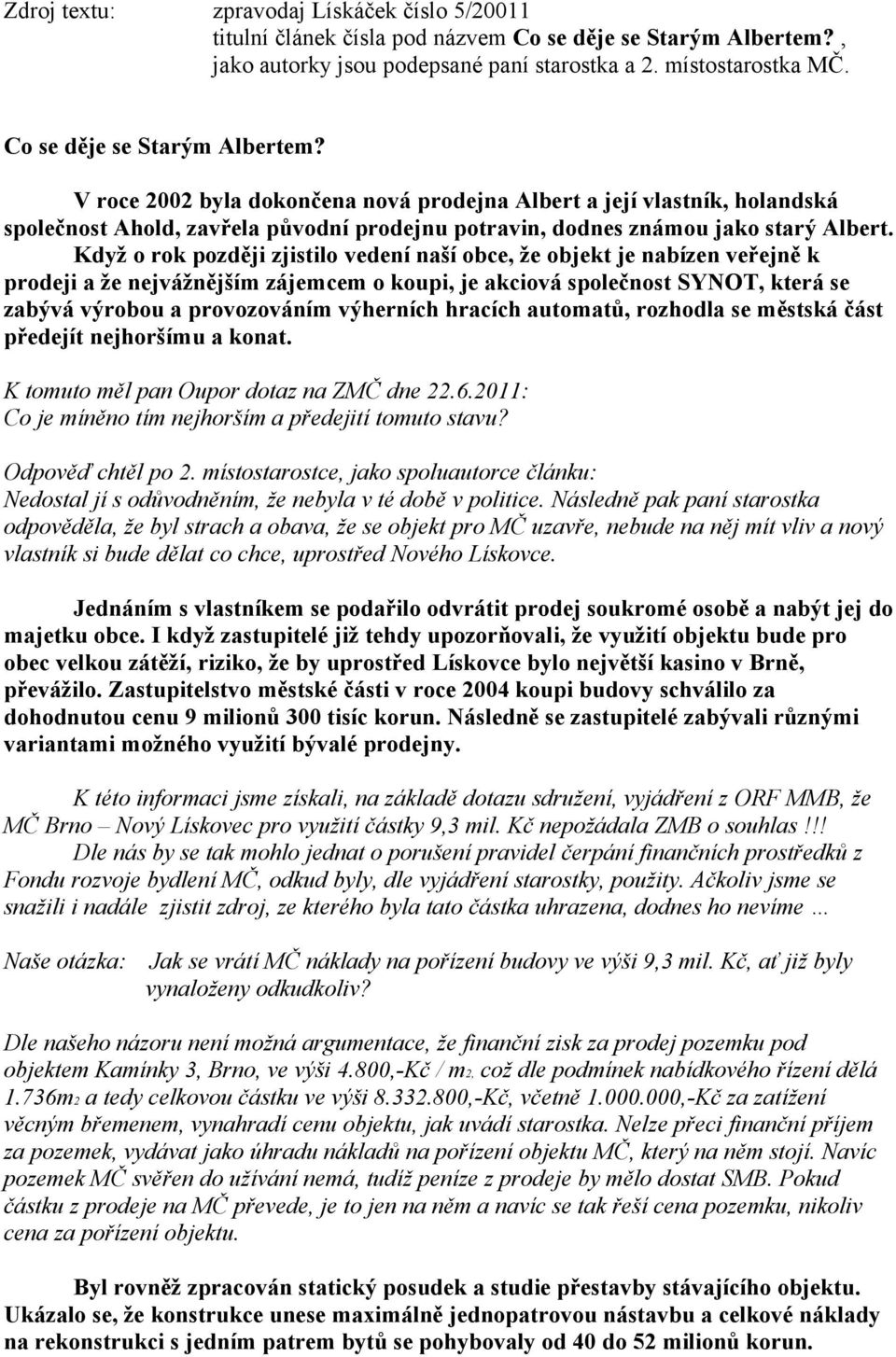 Když o rok později zjistilo vedení naší obce, že objekt je nabízen veřejně k prodeji a že nejvážnějším zájemcem o koupi, je akciová společnost SYNOT, která se zabývá výrobou a provozováním výherních