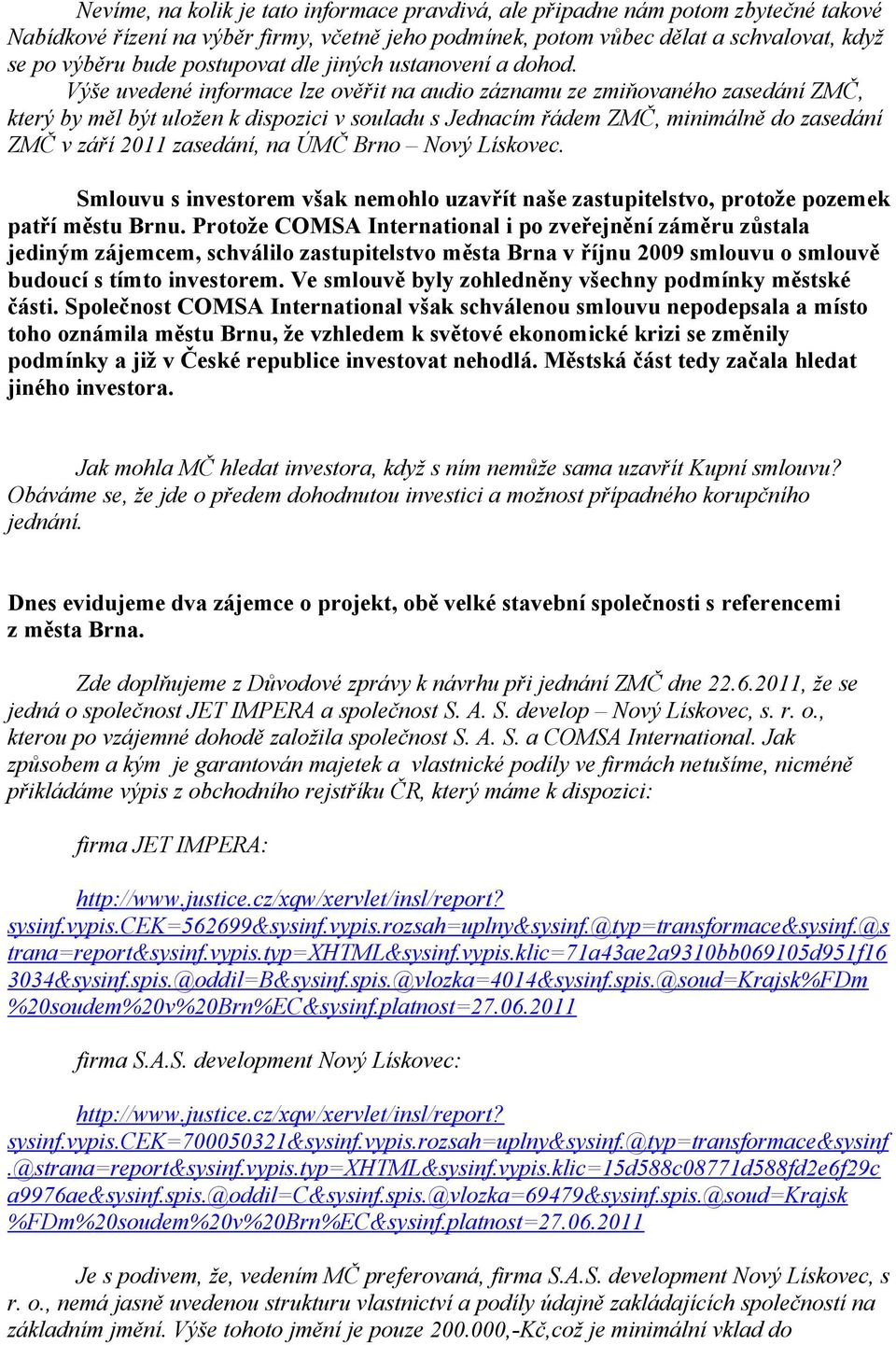 Výše uvedené informace lze ověřit na audio záznamu ze zmiňovaného zasedání ZMČ, který by měl být uložen k dispozici v souladu s Jednacím řádem ZMČ, minimálně do zasedání ZMČ v září 2011 zasedání, na